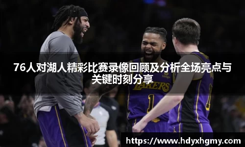 76人对湖人精彩比赛录像回顾及分析全场亮点与关键时刻分享