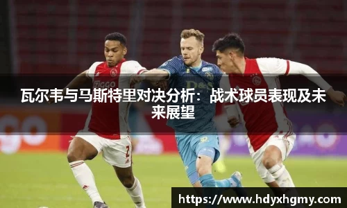 瓦尔韦与马斯特里对决分析：战术球员表现及未来展望